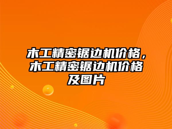 木工精密鋸邊機(jī)價(jià)格，木工精密鋸邊機(jī)價(jià)格及圖片