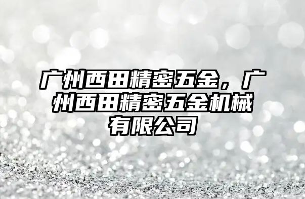 廣州西田精密五金，廣州西田精密五金機(jī)械有限公司