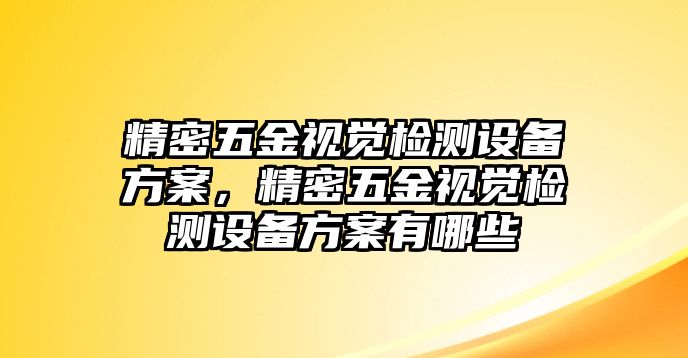 精密五金視覺(jué)檢測(cè)設(shè)備方案，精密五金視覺(jué)檢測(cè)設(shè)備方案有哪些