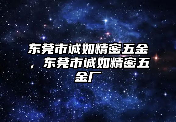 東莞市誠(chéng)如精密五金，東莞市誠(chéng)如精密五金廠