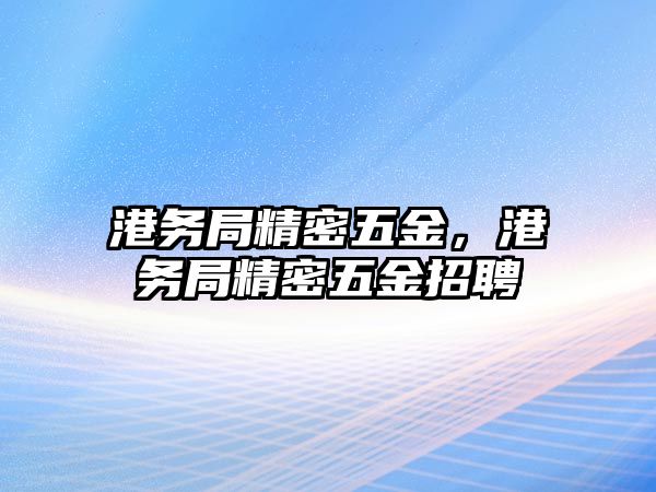 港務局精密五金，港務局精密五金招聘