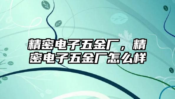 精密電子五金廠，精密電子五金廠怎么樣