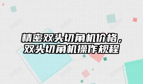 精密雙頭切角機價格，雙頭切角機操作規(guī)程