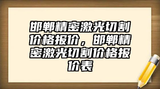 邯鄲精密激光切割價格報價，邯鄲精密激光切割價格報價表