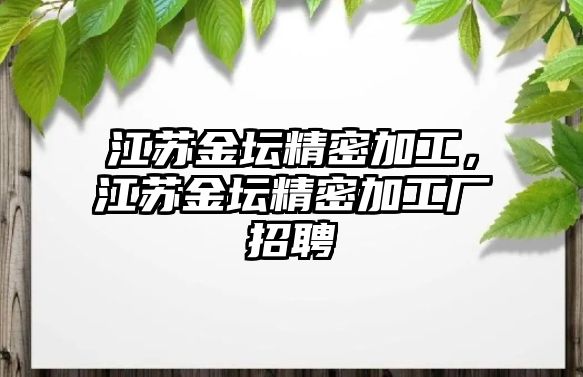 江蘇金壇精密加工，江蘇金壇精密加工廠招聘