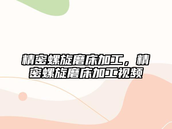 精密螺旋磨床加工，精密螺旋磨床加工視頻