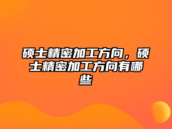 碩士精密加工方向，碩士精密加工方向有哪些