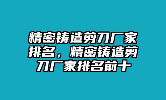 精密鑄造剪刀廠家排名，精密鑄造剪刀廠家排名前十