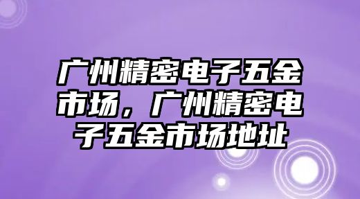 廣州精密電子五金市場，廣州精密電子五金市場地址