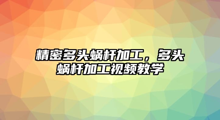 精密多頭蝸桿加工，多頭蝸桿加工視頻教學(xué)