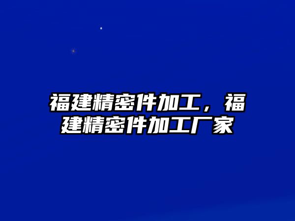 福建精密件加工，福建精密件加工廠家