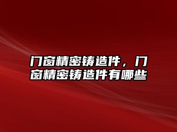 門窗精密鑄造件，門窗精密鑄造件有哪些