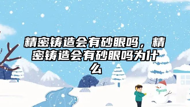 精密鑄造會(huì)有砂眼嗎，精密鑄造會(huì)有砂眼嗎為什么