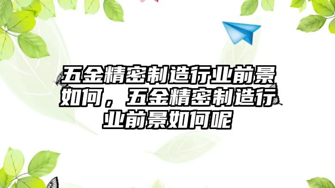 五金精密制造行業(yè)前景如何，五金精密制造行業(yè)前景如何呢