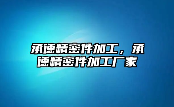 承德精密件加工，承德精密件加工廠家