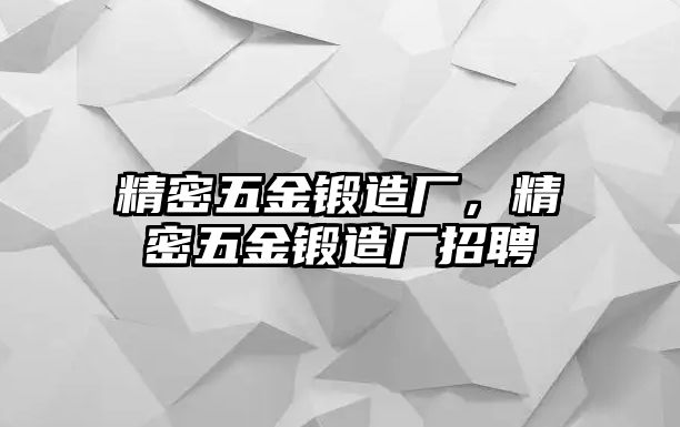 精密五金鍛造廠，精密五金鍛造廠招聘