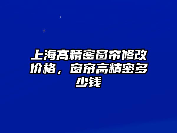 上海高精密窗簾修改價(jià)格，窗簾高精密多少錢