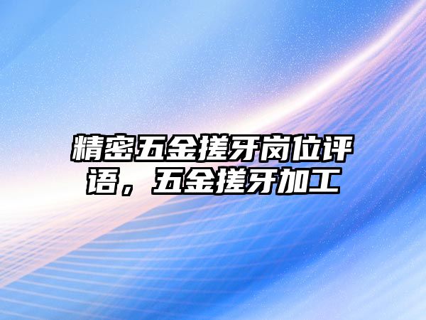 精密五金搓牙崗位評語，五金搓牙加工