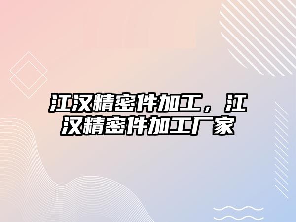 江漢精密件加工，江漢精密件加工廠家