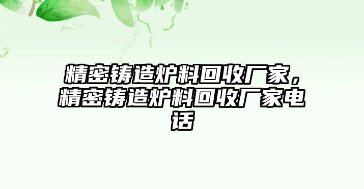 精密鑄造爐料回收廠家，精密鑄造爐料回收廠家電話