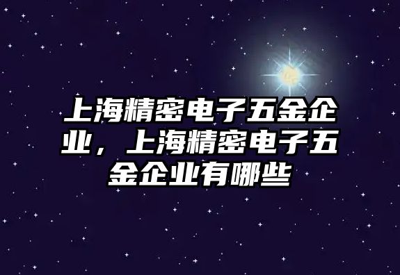 上海精密電子五金企業(yè)，上海精密電子五金企業(yè)有哪些