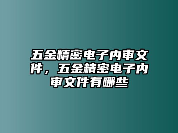 五金精密電子內(nèi)審文件，五金精密電子內(nèi)審文件有哪些