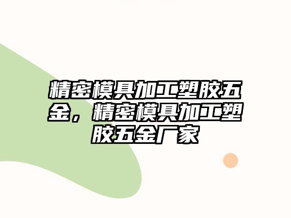 精密模具加工塑膠五金，精密模具加工塑膠五金廠家