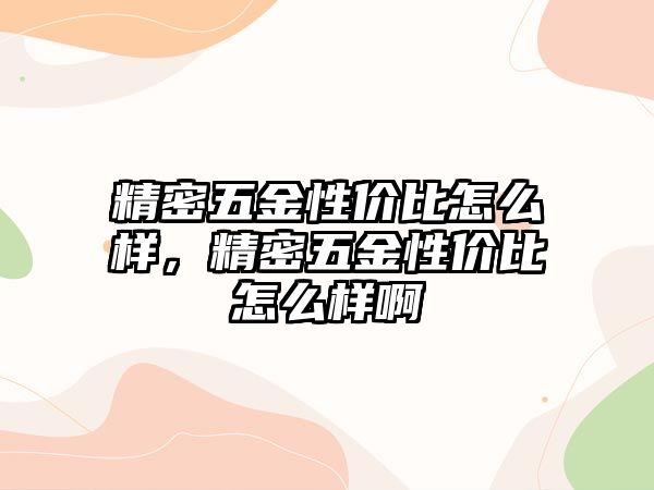 精密五金性價(jià)比怎么樣，精密五金性價(jià)比怎么樣啊