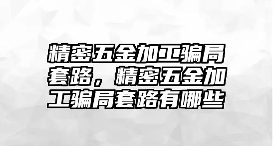 精密五金加工騙局套路，精密五金加工騙局套路有哪些