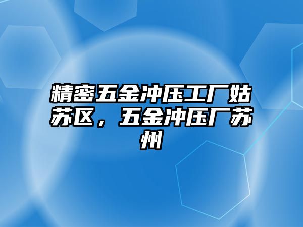 精密五金沖壓工廠姑蘇區(qū)，五金沖壓廠蘇州