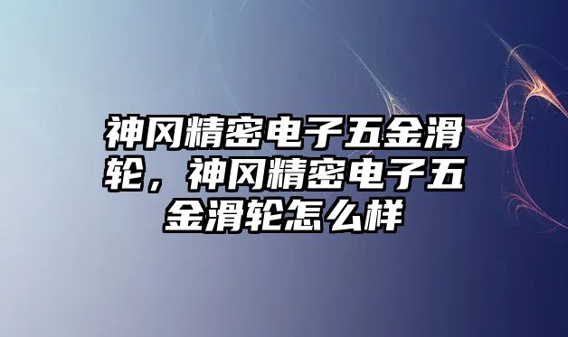 神岡精密電子五金滑輪，神岡精密電子五金滑輪怎么樣