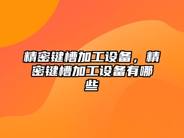 精密鍵槽加工設備，精密鍵槽加工設備有哪些