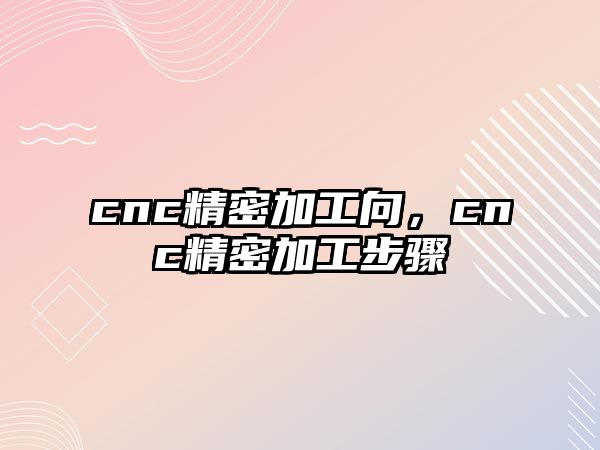 cnc精密加工向，cnc精密加工步驟