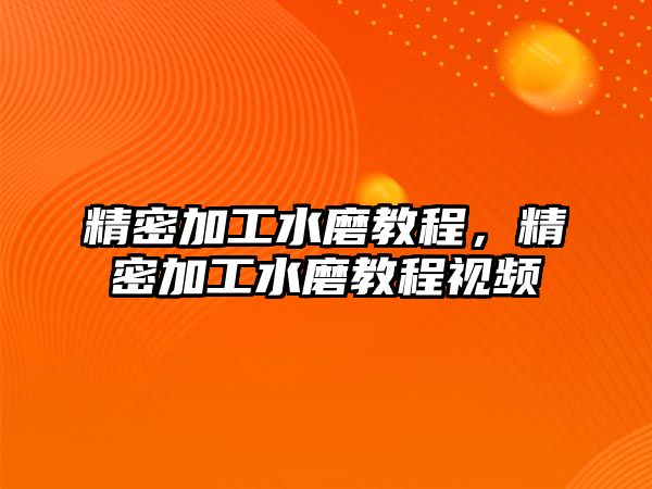 精密加工水磨教程，精密加工水磨教程視頻