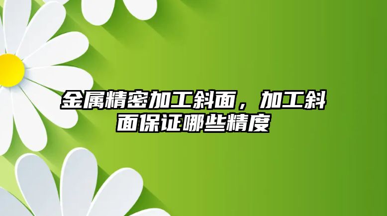 金屬精密加工斜面，加工斜面保證哪些精度