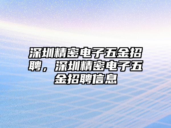 深圳精密電子五金招聘，深圳精密電子五金招聘信息