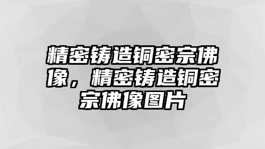 精密鑄造銅密宗佛像，精密鑄造銅密宗佛像圖片