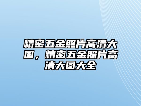 精密五金照片高清大圖，精密五金照片高清大圖大全