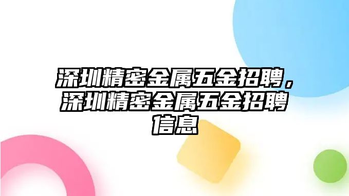 深圳精密金屬五金招聘，深圳精密金屬五金招聘信息