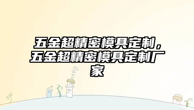 五金超精密模具定制，五金超精密模具定制廠家