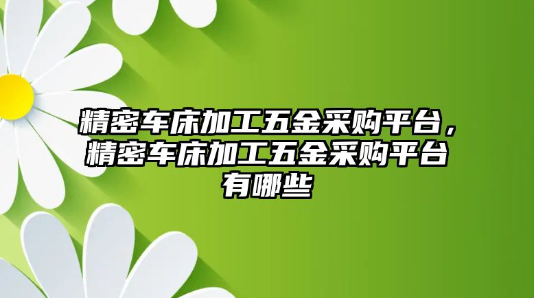 精密車床加工五金采購平臺，精密車床加工五金采購平臺有哪些