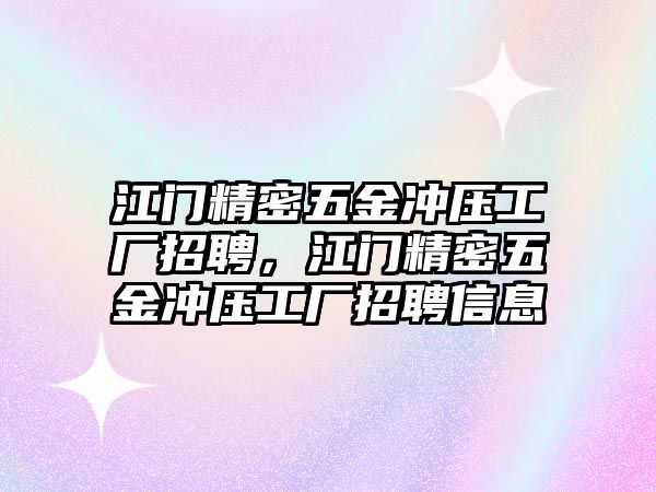 江門精密五金沖壓工廠招聘，江門精密五金沖壓工廠招聘信息