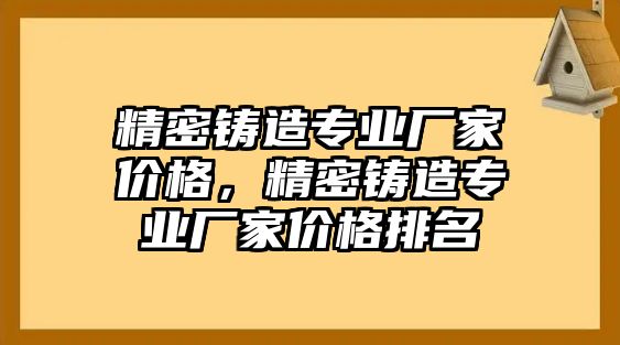 精密鑄造專業(yè)廠家價(jià)格，精密鑄造專業(yè)廠家價(jià)格排名