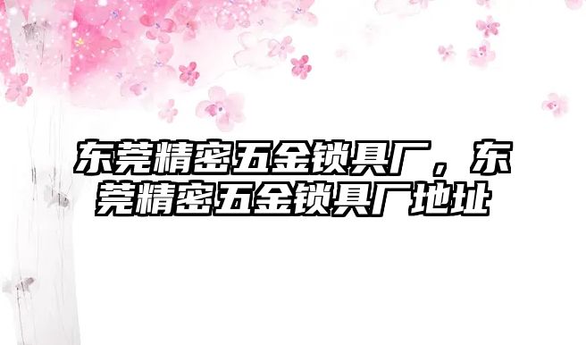 東莞精密五金鎖具廠，東莞精密五金鎖具廠地址