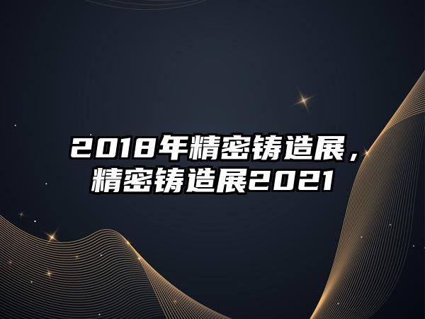 2018年精密鑄造展，精密鑄造展2021