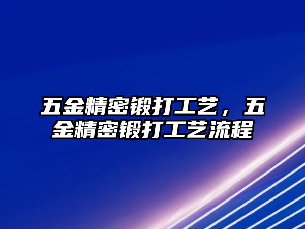 五金精密鍛打工藝，五金精密鍛打工藝流程