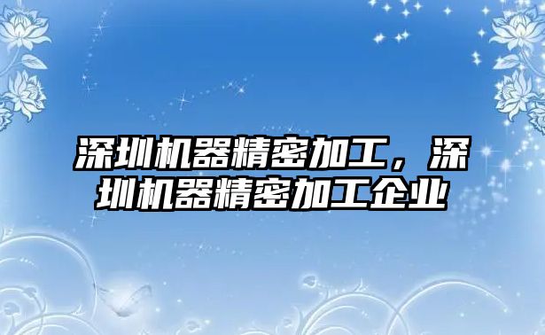 深圳機器精密加工，深圳機器精密加工企業(yè)