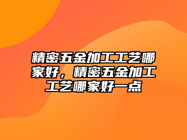 精密五金加工工藝哪家好，精密五金加工工藝哪家好一點