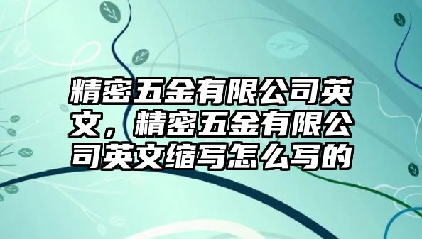 精密五金有限公司英文，精密五金有限公司英文縮寫怎么寫的