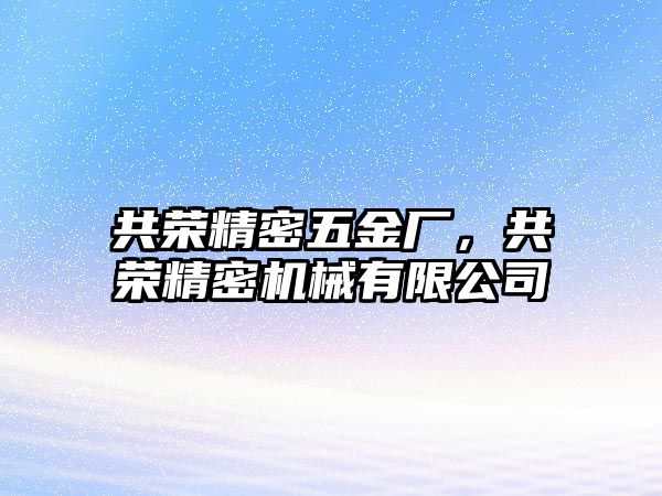 共榮精密五金廠，共榮精密機(jī)械有限公司